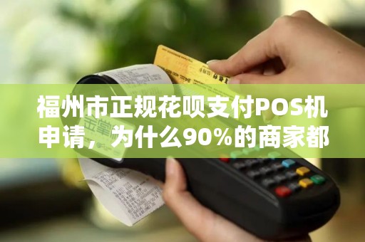 福州市正规花呗支付POS机申请，为什么90%的商家都踩了这些坑？