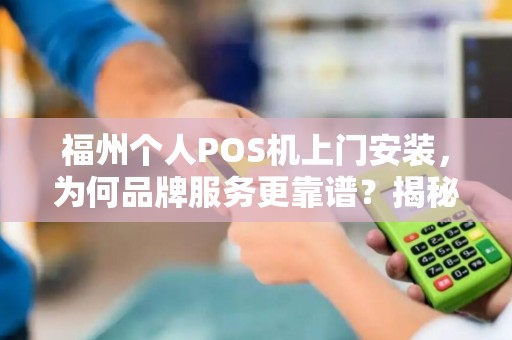 福州个人POS机上门安装，为何品牌服务更靠谱？揭秘3大隐藏陷阱！
