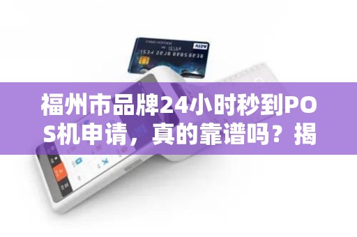 福州市品牌24小时秒到POS机申请,真的靠谱吗?揭秘背后隐藏的3大陷阱! 福州市品牌24小时秒到POS机申请,真的靠谱吗?揭秘背后隐藏的3大陷阱!