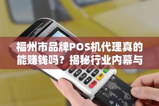 福州市品牌POS机代理真的能赚钱吗?揭秘行业内幕与避坑指南! 福州市品牌POS机代理真的能赚钱吗?揭秘行业内幕与避坑指南!