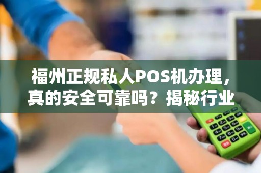 福州正规私人POS机办理，真的安全可靠吗？揭秘行业内幕！