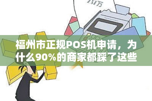 福州市正规POS机申请,为什么90%的商家都踩了这些坑? 福州市正规POS机申请,为什么90%的商家都踩了这些坑?