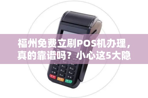 福州免费立刷POS机办理,真的靠谱吗?小心这5大隐藏陷阱! 福州免费立刷POS机办理,真的靠谱吗?小心这5大隐藏陷阱!