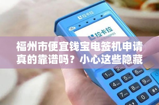 福州市便宜钱宝电签机申请真的靠谱吗?小心这些隐藏陷阱! 福州市便宜钱宝电签机申请真的靠谱吗?小心这些隐藏陷阱!