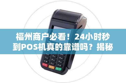 福州商户必看!24小时秒到POS机真的靠谱吗?揭秘背后隐藏的3大陷阱! 福州商户必看!24小时秒到POS机真的靠谱吗?揭秘背后隐藏的3大陷阱!