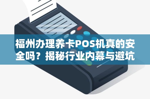 福州办理养卡POS机真的安全吗?揭秘行业内幕与避坑指南! 福州办理养卡POS机真的安全吗?揭秘行业内幕与避坑指南!