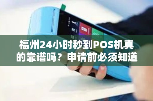 福州24小时秒到POS机真的靠谱吗?申请前必须知道的5大内幕! 福州24小时秒到POS机真的靠谱吗?申请前必须知道的5大内幕!