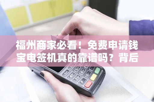 福州商家必看！免费申请钱宝电签机真的靠谱吗？背后竟有这些隐藏条件？
