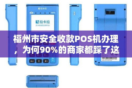 福州市安全收款POS机办理，为何90%的商家都踩了这3个坑？