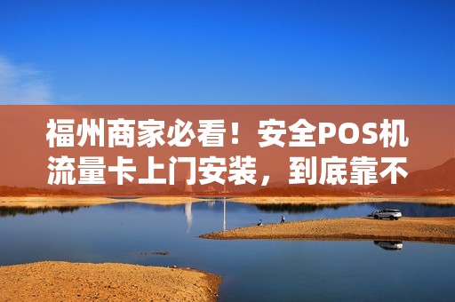 福州商家必看！安全POS机流量卡上门安装，到底靠不靠谱？