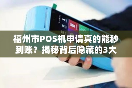福州市POS机申请真的能秒到账？揭秘背后隐藏的3大陷阱！