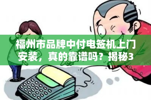 福州市品牌中付电签机上门安装，真的靠谱吗？揭秘3大避坑指南！