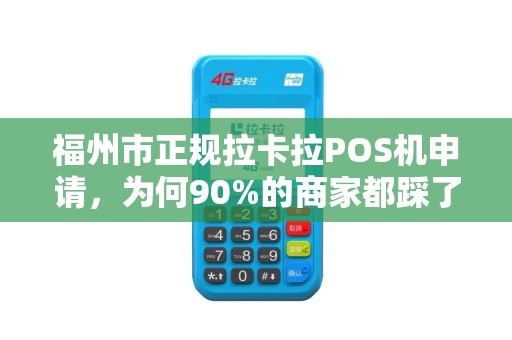 福州市正规拉卡拉POS机申请,为何90%的商家都踩了这些坑? 福州市正规拉卡拉POS机申请,为何90%的商家都踩了这些坑?