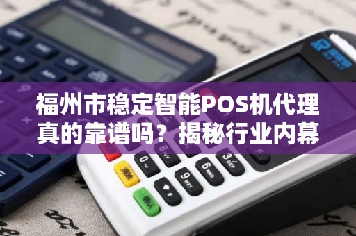 福州市稳定智能POS机代理真的靠谱吗？揭秘行业内幕与避坑指南！