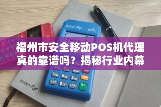 福州市安全移动POS机代理真的靠谱吗?揭秘行业内幕与避坑指南! 福州市安全移动POS机代理真的靠谱吗?揭秘行业内幕与避坑指南!