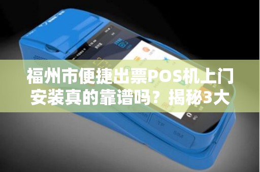 福州市便捷出票POS机上门安装真的靠谱吗?揭秘3大避坑指南! 福州市便捷出票POS机上门安装真的靠谱吗?揭秘3大避坑指南!