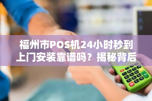 福州市POS机24小时秒到上门安装靠谱吗？揭秘背后隐藏的3大套路！