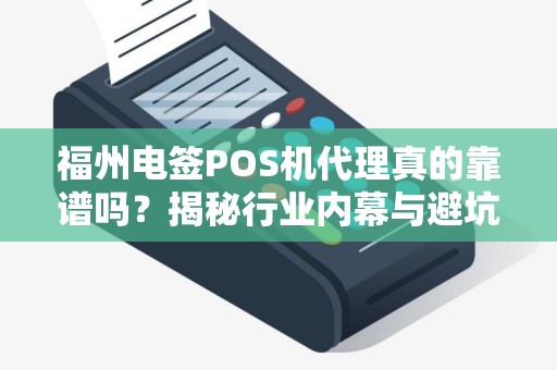 福州电签POS机代理真的靠谱吗?揭秘行业内幕与避坑指南! 福州电签POS机代理真的靠谱吗?揭秘行业内幕与避坑指南!