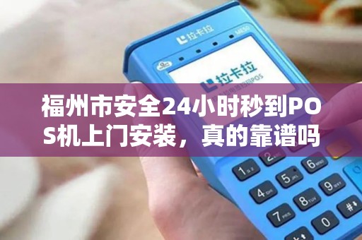 福州市安全24小时秒到POS机上门安装，真的靠谱吗？揭秘背后的5大陷阱！