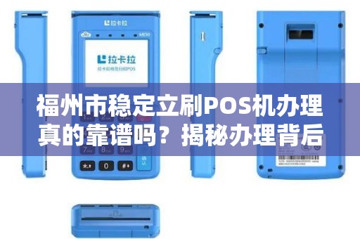 福州市稳定立刷POS机办理真的靠谱吗？揭秘办理背后的5大陷阱！