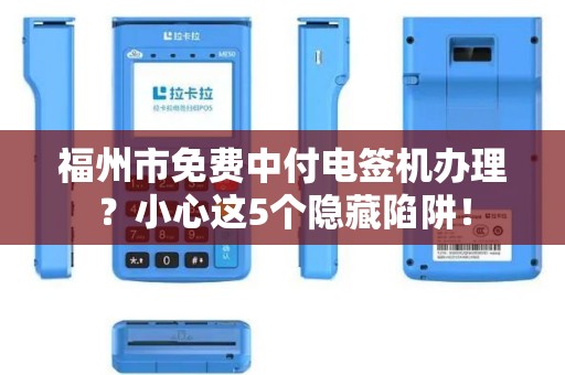 福州市免费中付电签机办理?小心这5个隐藏陷阱! 福州市免费中付电签机办理?小心这5个隐藏陷阱!