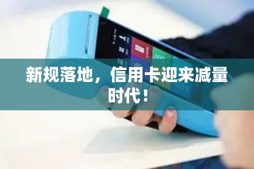 新规落地，信用卡迎来减量时代！