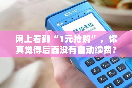 网上看到“1元抢购”，你真觉得后面没有自动续费？