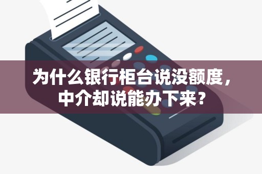 为什么银行柜台说没额度，中介却说能办下来？