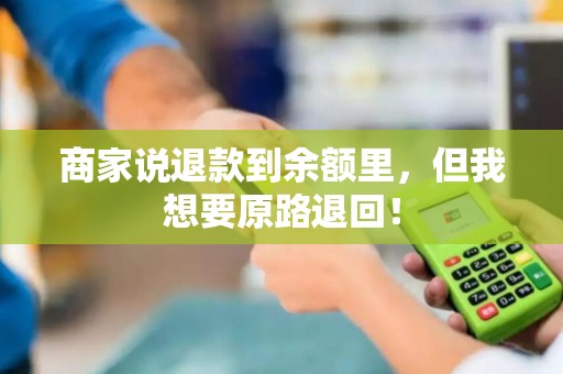 商家说退款到余额里，但我想要原路退回！