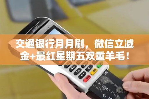 交通银行月月刷，微信立减金+最红星期五双重羊毛！
