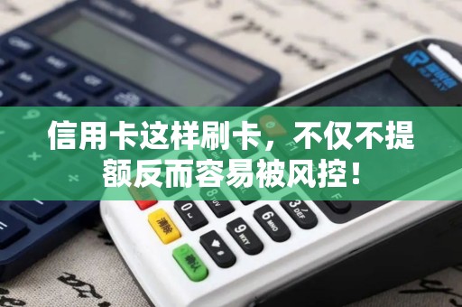 信用卡这样刷卡，不仅不提额反而容易被风控！