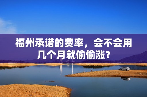 福州承诺的费率，会不会用几个月就偷偷涨？