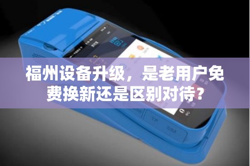 福州设备升级，是老用户免费换新还是区别对待？