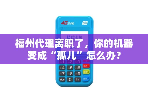 福州代理离职了，你的机器变成“孤儿”怎么办？