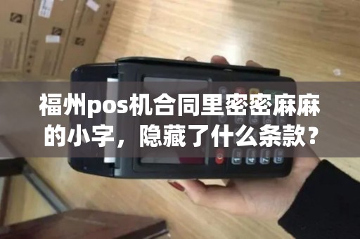 福州pos机合同里密密麻麻的小字，隐藏了什么条款？