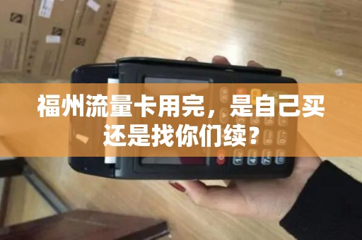 福州流量卡用完，是自己买还是找你们续？