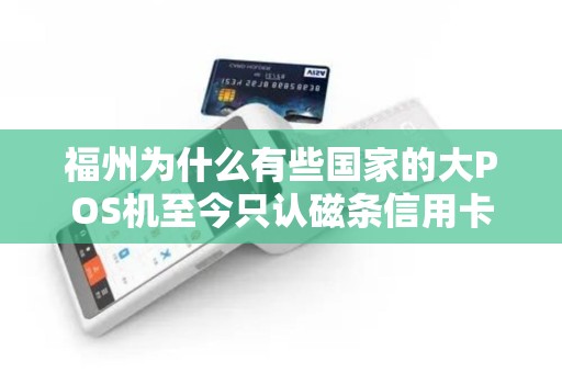 福州为什么有些国家的大POS机至今只认磁条信用卡？