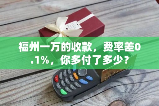 福州一万的收款，费率差0.1%，你多付了多少？