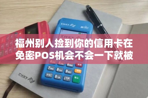 福州别人捡到你的信用卡在免密POS机会不会一下就被刷爆？
