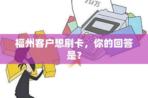 福州客户想刷卡，你的回答是？
