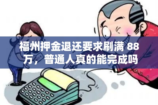 福州押金退还要求刷满 88 万，普通人真的能完成吗？