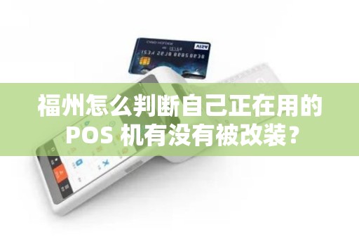 福州怎么判断自己正在用的 POS 机有没有被改装？