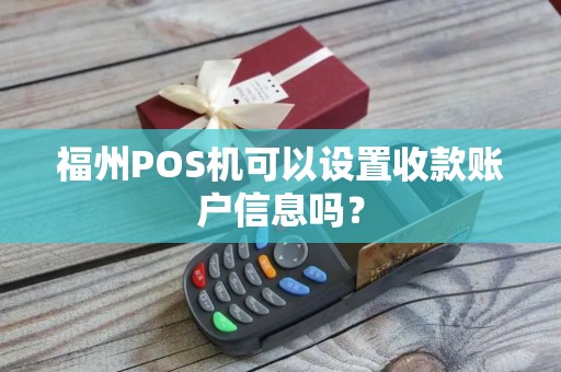 福州POS机可以设置收款账户信息吗？