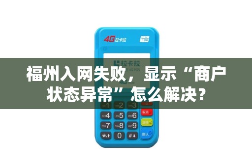 福州入网失败，显示“商户状态异常”怎么解决？