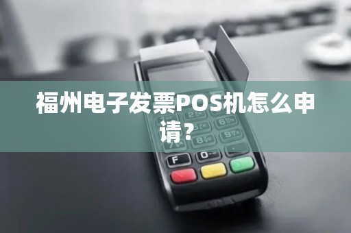福州电子发票POS机怎么申请？