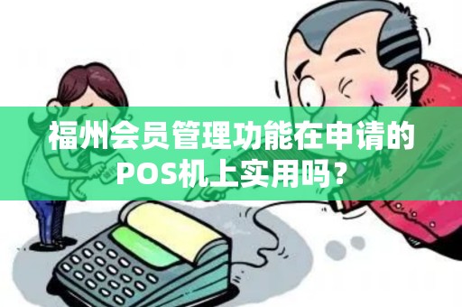 福州会员管理功能在申请的POS机上实用吗？