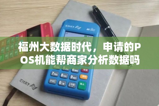福州大数据时代，申请的POS机能帮商家分析数据吗？
