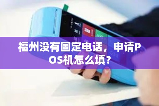 福州没有固定电话，申请POS机怎么填？