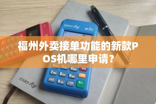 福州外卖接单功能的新款POS机哪里申请？