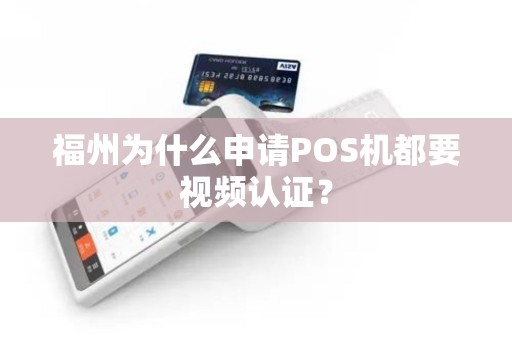 福州为什么申请POS机都要视频认证？
